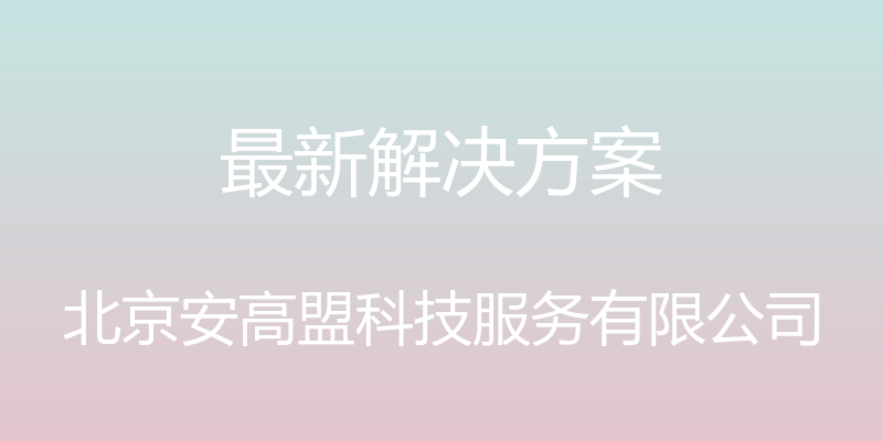 最新解决方案 - 北京安高盟科技服务有限公司