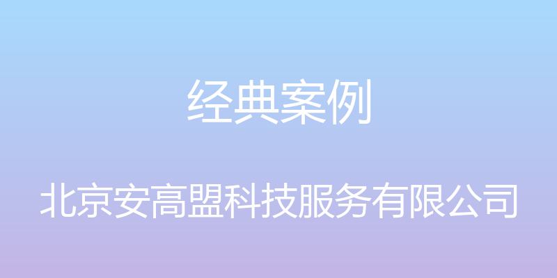 经典案例 - 北京安高盟科技服务有限公司