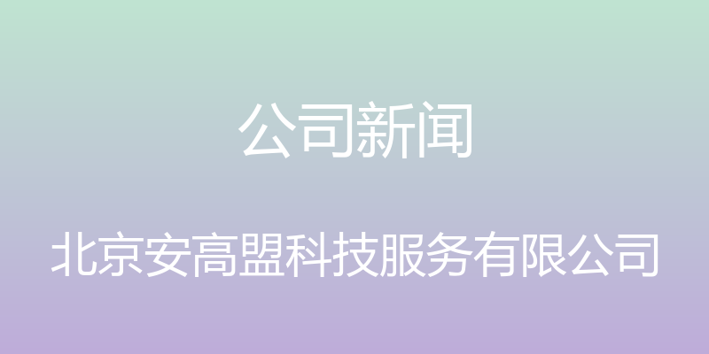 公司新闻 - 北京安高盟科技服务有限公司